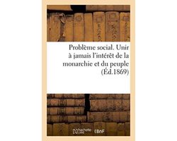 Probleme Social. Unir a Jamais L'Interet de La Monarchie Et Du Peuple
