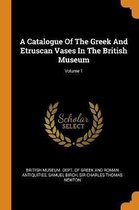 A Catalogue of the Greek and Etruscan Vases in the British Museum; Volume 1