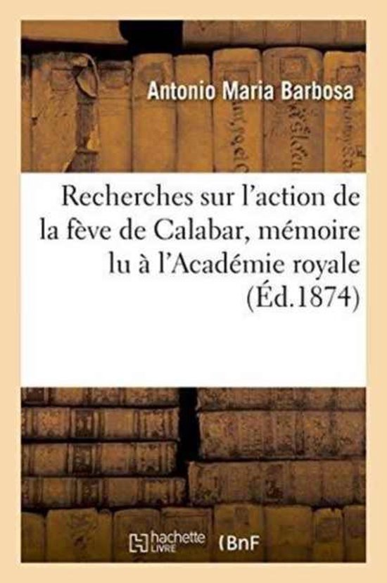 Sciences Recherches Sur l'Action de la Fève de Calabar, Lu À l'Académie Royale Des...