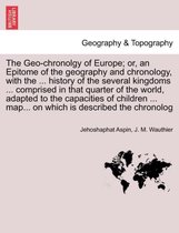 The Geo-Chronolgy of Europe; Or, an Epitome of the Geography and Chronology, with the ... History of the Several Kingdoms ... Comprised in That Quarter of the World, Adapted to the