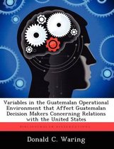 Variables in the Guatemalan Operational Environment That Affect Guatemalan Decision Makers Concerning Relations with the United States