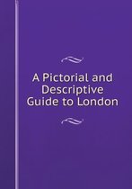 A Pictorial and Descriptive Guide to London