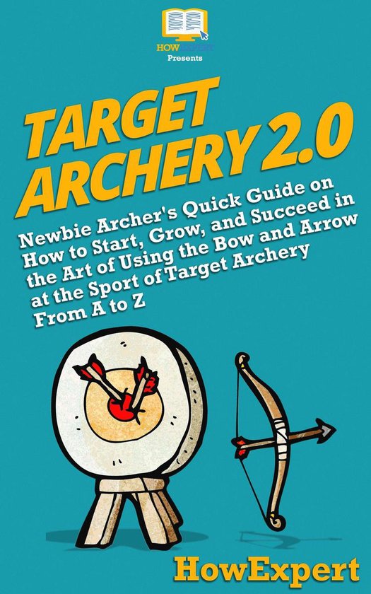 Target Archery 2.0 Newbie Archer's Quick Guide on How to Start, Grow, and Succeed in...