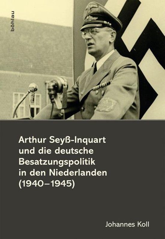 Arthur Seyss-Inquart und die deutsche Besatzungspolitik in den Niederlanden (1940-1945)