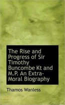 The Rise and Progress of Sir Timothy Buncombe Kt and M.P. an Extra-Moral Biography