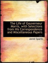 The Life of Gouverneur Morris, with Selections from His Correspondence and Miscellaneous Papers ...