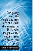 One Young Man; The Simple and True Story of a Clerk Who Enlisted in 1914, Who Fought on the Western