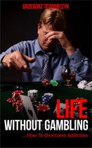 Life Without Gambling: ... How To Overcome Addiction