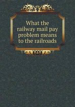 What the railway mail pay problem means to the railroads
