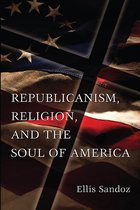 The Eric Voegelin Institute Series in Political Philosophy 1 - Republicanism, Religion, and the Soul of America