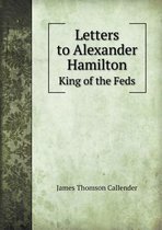 Letters to Alexander Hamilton King of the Feds
