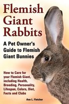 Flemish Giant Rabbits, A Pet Owner's Guide to Flemish Giant Bunnies How to Care for your Flemish Giant, including Health, Breeding, Personality, Lifespan, Colors, Diet, Facts and Clubs