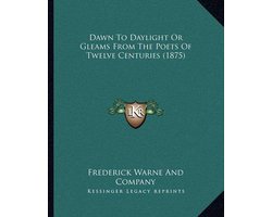 Dawn to Daylight or Gleams from the Poets of Twelve Centuriedawn to Daylight or Gleams from the Poets of Twelve Centuries (1875) S (1875)