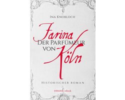 Farina - Der Parfümeur von Köln. Die große Kölner Parfüm-Saga: Wie alles begann
