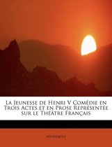 La Jeunesse de Henri V Com Die En Trois Actes Et En Prose Repr Sent E Sur Le Th Tre Fran Ais