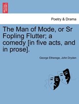 The Man of Mode, or Sr Fopling Flutter; A Comedy [In Five Acts, and in Prose].
