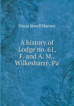 A history of Lodge no. 61, F. and A. M., Wilkesbarre, Pa
