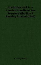 My Banker And I - A Practical Handbook For Everyone Who Has A Banking Account (1909)