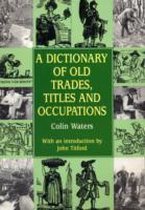 A Dictionary of Old Trades, Titles, and Occupations