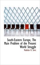 South-Eastern Europe, the Main Problem of the Present World Struggle