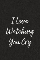 I Love Watching You Cry