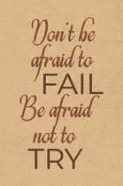 Don't Be Afraid to Fail, Be Afraid Not to Try