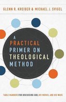 Practical Primer on Theological Method Table Manners for Discussing God, His Works, and His Ways