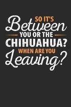 So It's Between You or the Chihuahua When Are You Leaving