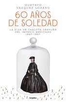 60 anos de soledad: La vida de Carlota despues del Imperio Mexicano / Carlota, Empress of Mexico