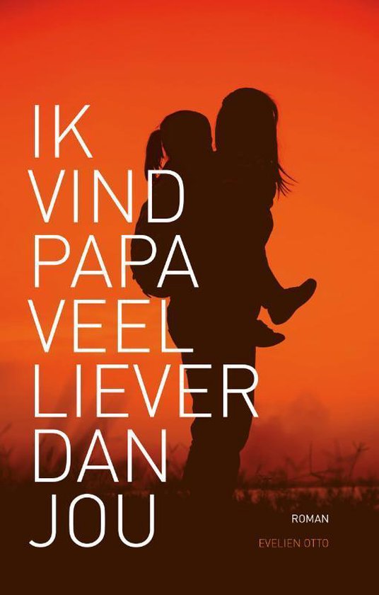 Boekcover met silhouet van een vader die zijn kind op de arm draagt tegen een oranje zonsondergang. Tekst: 'Ik vind papa veel liever dan jou'.