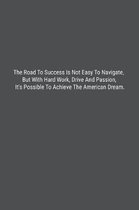 The Road To Success Is Not Easy To Navigate, But With Hard Work, Drive And Passion, It's Possible To Achieve The American Dream.