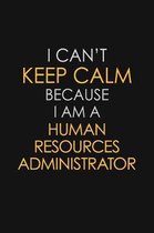 I Can't Keep Calm Because I Am A Human Resources Administrator