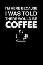 I'm Here Because I Was Told There Would Be Coffee