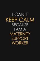 I Can't Keep Calm Because I Am A Maternity Support Worker