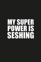 My Super Power Is Seshing