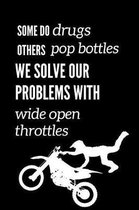 Some Do Drugs Others Pop Bottles We Solve Our Problems With Wide Open Throttles