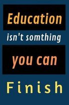 Education isn't somthing you can finish
