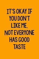 It's Okay If You Don't Like Me. Not Everyone Has Good Taste