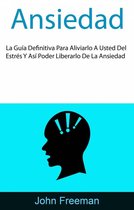 Ansiedad: La Guía Definitiva Para Aliviarlo A Usted Del Estrés Y Así Poder Liberarlo De La Ansiedad