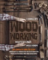 WOODWORKING MASTERY 2021 (3 books in 1)