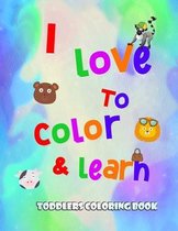 I love to color and learn - Toddlers Coloring book: Fun with numbers, letters, colors, animals and objects ( activity book for toddlers )