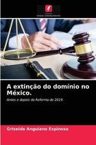 A extinção do domínio no México.