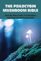 The Psilocybin Mushroom Bible: Step-By-Step Guide To Cultivation And Safe Use Of Psychedelic