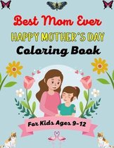 Best Mom Ever HAPPY MOTHER'S DAY Coloring Book For Kids Ages 9-12: Anti-Stress Designs with Loving Mothers, Beautiful Flowers, Butterflies, Fairies, C