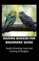 Raising Budgies for Beginners' Guide: Health, Breeding, Food And Training Of Budgies