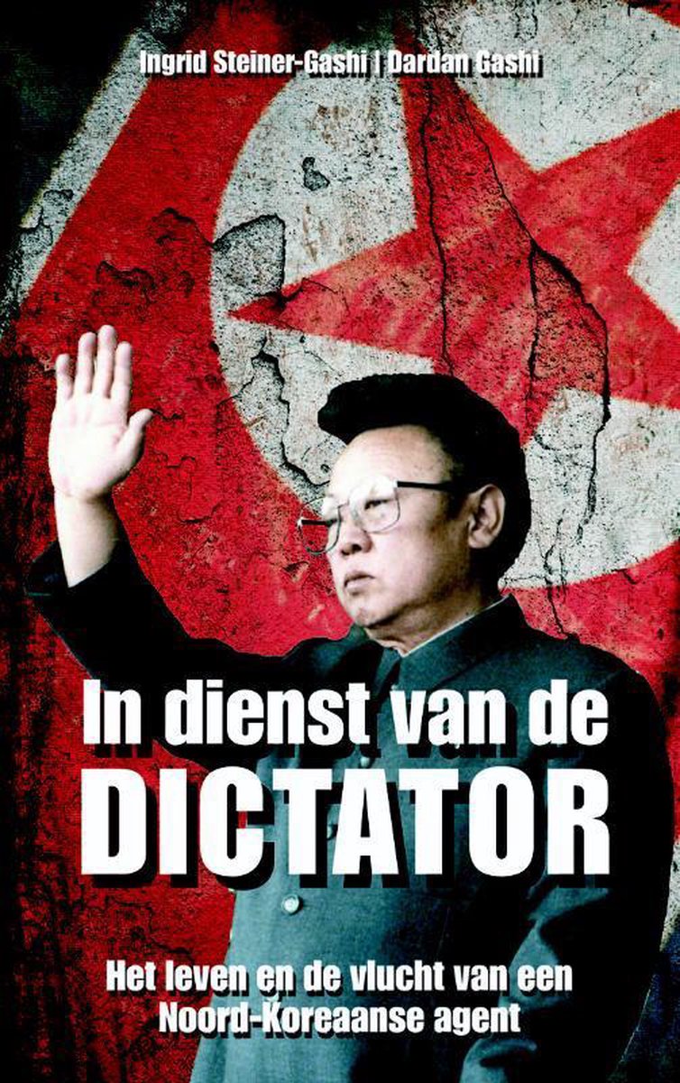 In dienst van de dictator - het leven en de vlucht van een Noord-Koreaanse agent - Ingrid Steiner - Gashi; Dardan Gashi