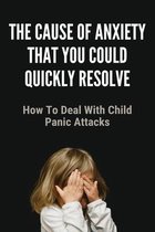 The Cause Of Anxiety That You Could Quickly Resolve: How To Deal With Child Panic Attacks
