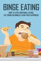 Binge Eating: How To Stop Emotional Eating, Cut Down On Binges & Gain True Happiness: Binge Eating Help