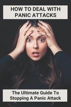 How To Deal With Panic Attacks: The Ultimate Guide To Stopping A Panic Attack