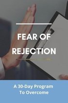 Fear Of Rejection: A 30-Day Program To Overcome